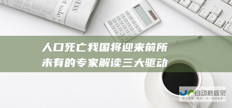 人口死亡 我国将迎来前所未有的 专家解读三大驱动因素 人口死亡高峰 strike strike