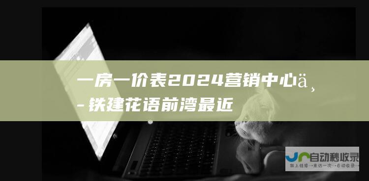 一房一价表 2024营销中心 中铁建花语前湾 最近优惠信息 @