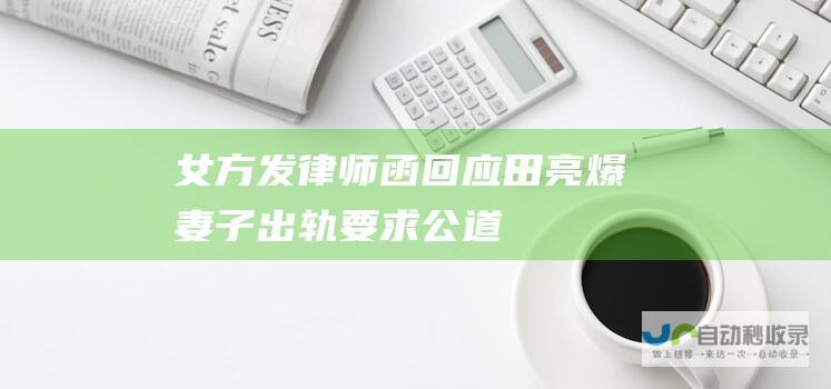 女方发律师函回应 田亮爆妻子出轨！要求公道