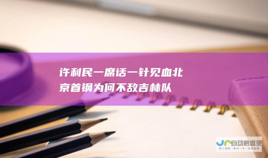 许利民一席话 一针见血 北京首钢为何不敌吉林队