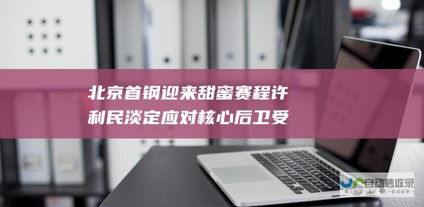 北京首钢迎来甜蜜赛程许利民淡定应对 核心后卫受伤难动摇