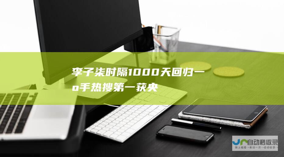 李子柒时隔1000天回归！一出手热搜第一 获央视力捧