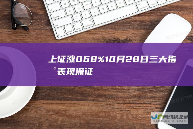 上证涨0.68% 10月28日三大指数表现 深证成指涨0.62% 创指跌0.44%