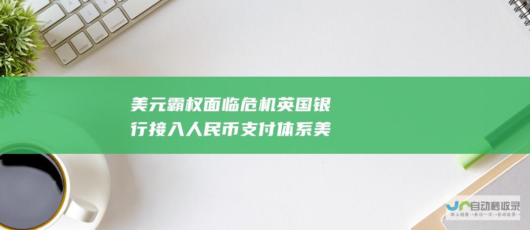 美元霸权面临危机 英国银行接入人民币支付体系 美国将采取何种回应