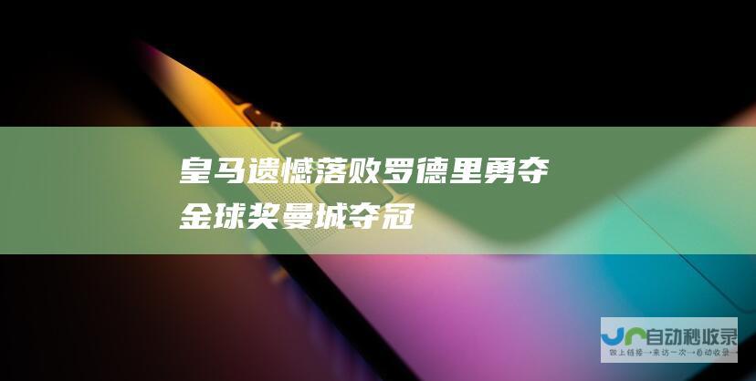 皇马遗憾落败 罗德里勇夺金球奖 曼城夺冠