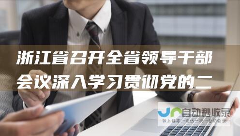 浙江省召开全省领导干部会议 深入学习贯彻党的二十大精神 部署推进新时代浙江高质量发展建设共同富裕示范区