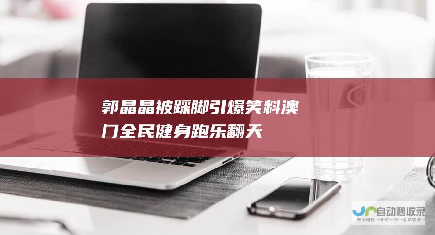 郭晶晶被踩脚引爆笑料 澳门全民健身跑乐翻天