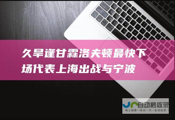 久旱逢甘霖！洛夫顿最快下场代表上海出战与宁波的比赛