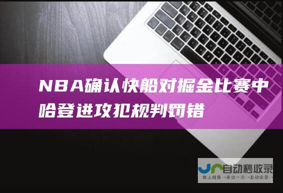 NBA确认快船对掘金比赛中哈登进攻犯规判罚错误 险些导致快船失利