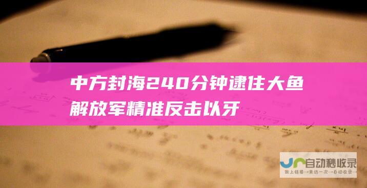 中方封海240分钟 逮住大鱼 解放军精准反击 以牙还牙！美核潜艇挑衅出港