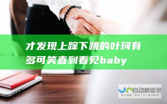 才发现上蹿下跳的叶珂有多可笑 直到看见baby官宣新身份