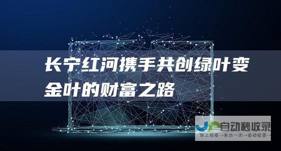 长宁红河携手 共创绿叶变金叶的财富之路