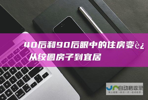 40后和90后眼中的住房变迁 从绞圈房子到宜居家园