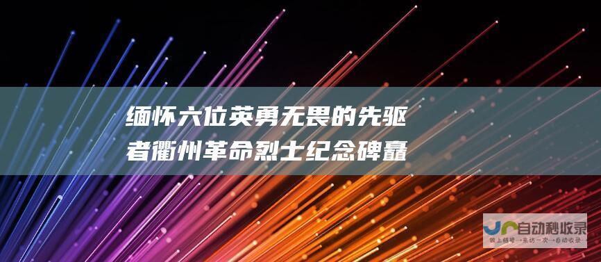 缅怀六位英勇无畏的先驱者 衢州革命烈士纪念碑 矗立于府山公园