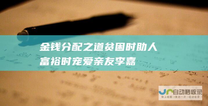 金钱分配之道——贫困时助人 富裕时宠爱亲友 李嘉诚财富智慧