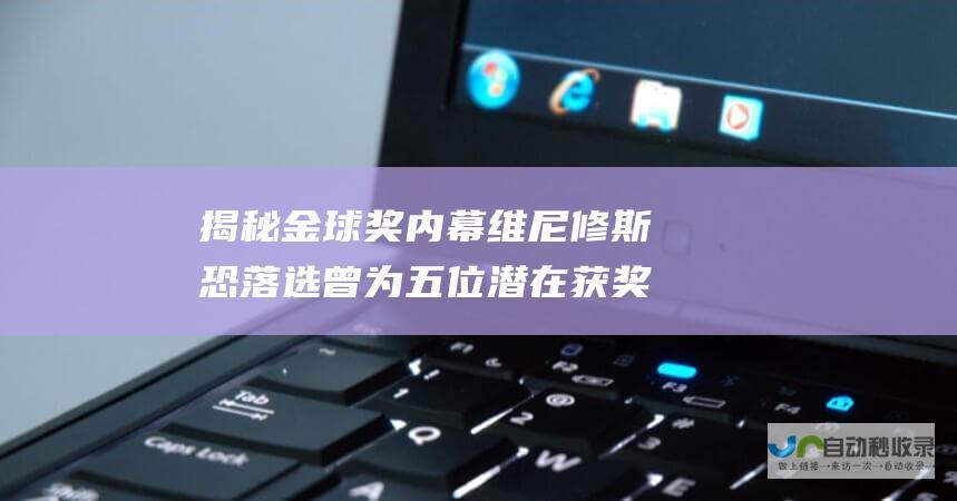 揭秘金球奖内幕 维尼修斯恐落选 曾为五位潜在获奖者做采访 颁奖制片人透露