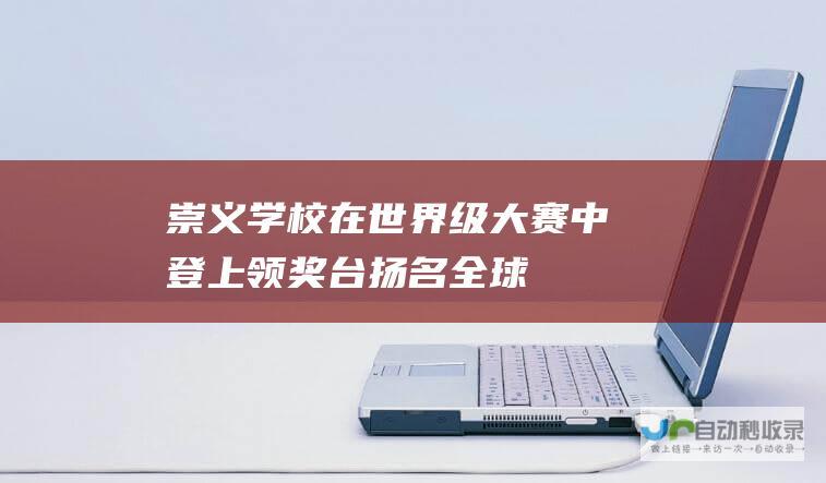 崇义学校在世界级大赛中登上领奖台 扬名全球