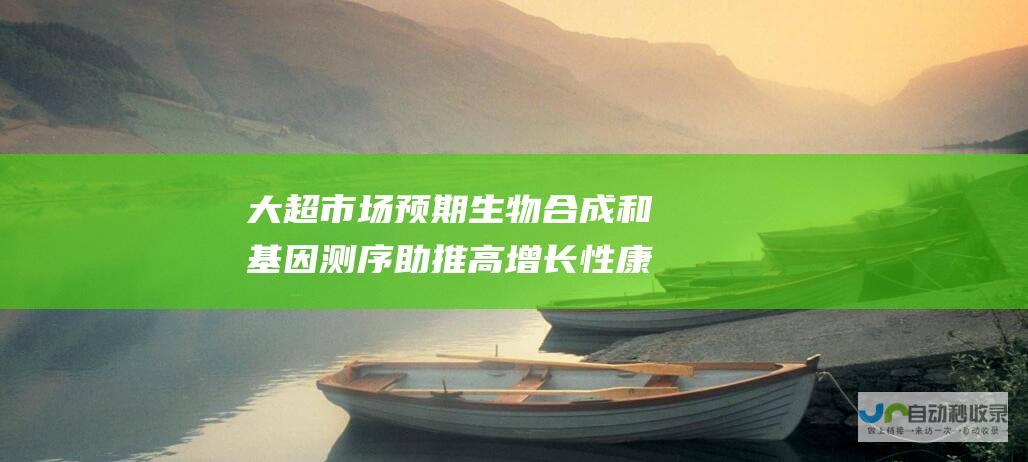 大超市场预期 生物合成和基因测序助推高增长性 康为世纪 688426