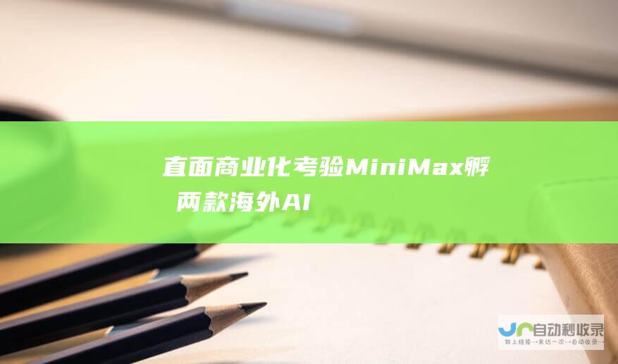 直面商业化考验 MiniMax孵化两款海外AI黑马应用