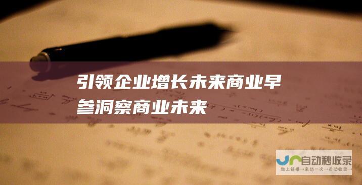 引领企业增长 未来商业早参 洞察商业未来