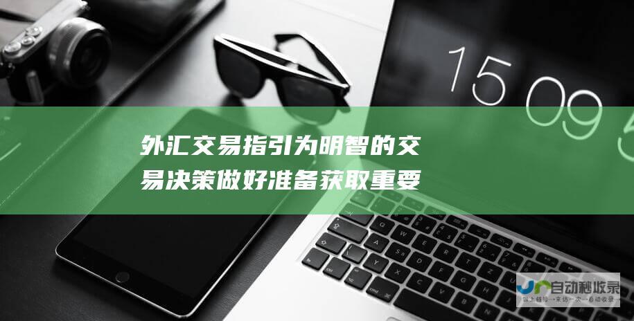 外汇交易指引 为明智的交易决策做好准备 获取重要提示和风险告知书范本