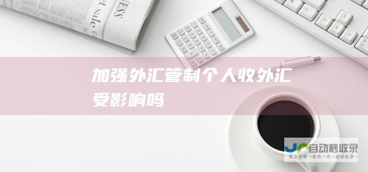 加强外汇管制 个人收外汇受影响吗