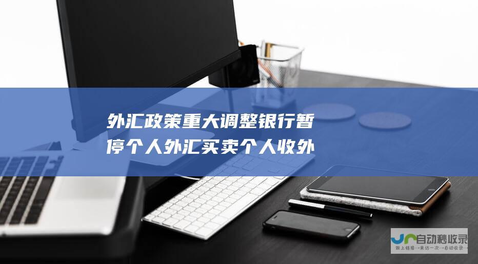 外汇政策重大调整 银行暂停个人外汇买卖 个人收外汇免税