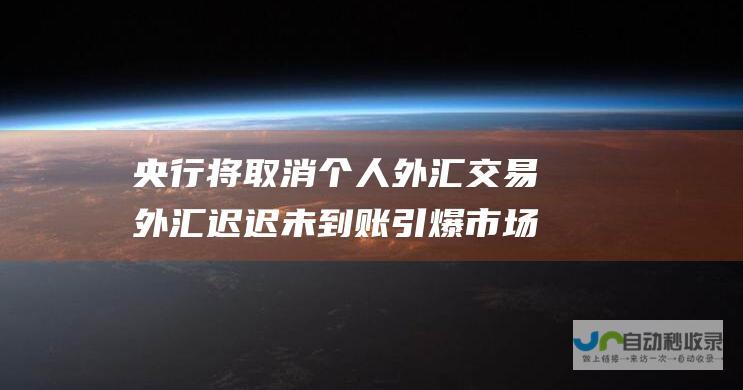 央行将取消个人外汇交易 外汇迟迟未到账引爆市场猜测