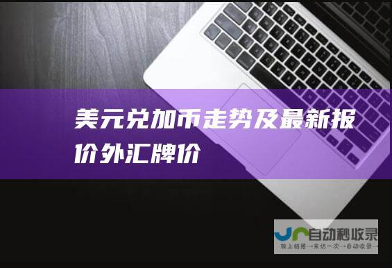 美元兑加币走势及最新报价 外汇牌价