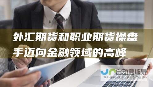 外汇期货和职业期货操盘手 迈向金融领域的高峰