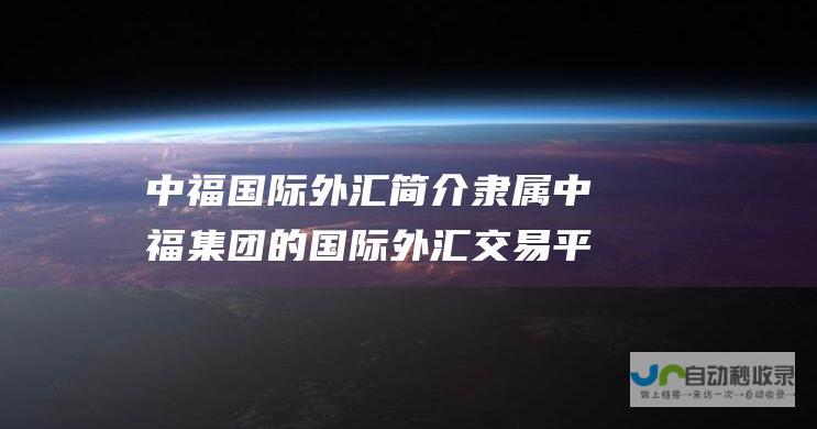 中福国际外汇简介 隶属中福集团的国际外汇交易平台