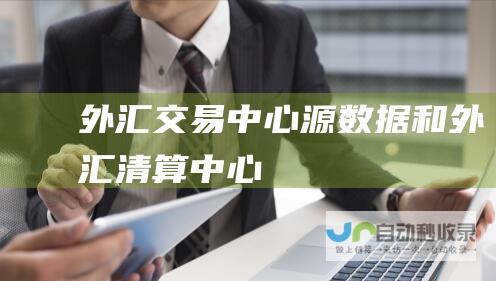 外汇交易中心源数据和外汇清算中心