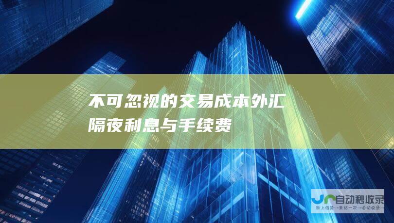 不可忽视的交易成本 外汇隔夜利息与手续费