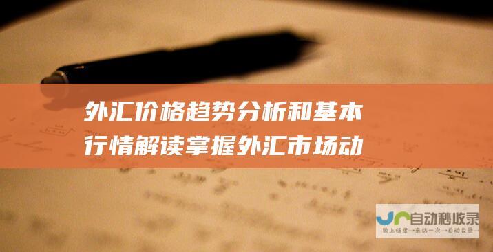 外汇价格趋势分析和基本行情解读 掌握外汇市场动态