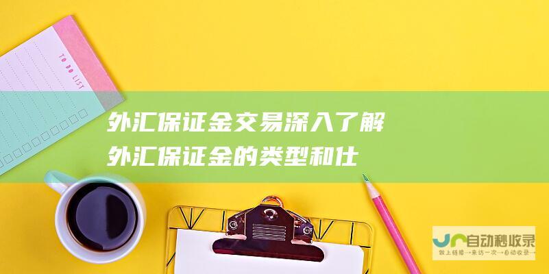 外汇保证金交易 深入了解外汇保证金的类型和仕組み