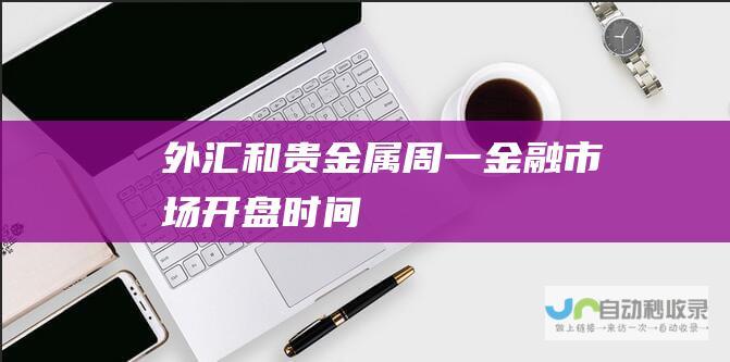 外汇和贵金属 周一金融市场开盘时间