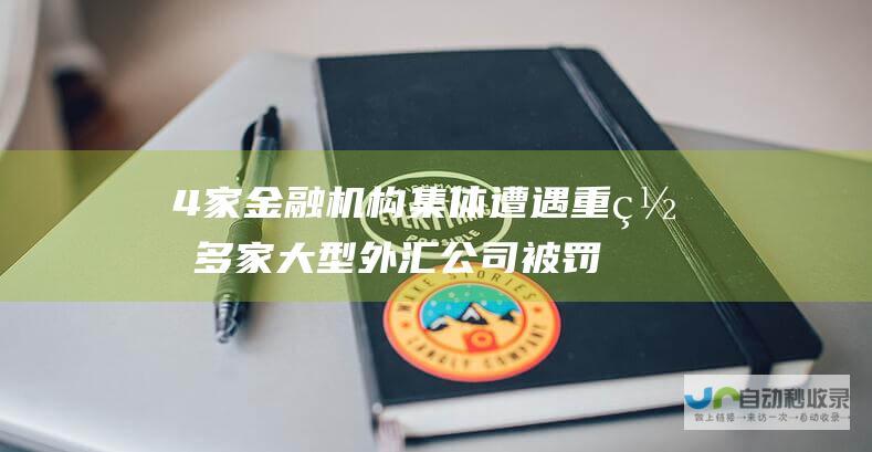 4家金融机构集体遭遇重罚 多家大型外汇公司被罚