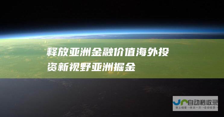 释放亚洲金融价值 海外投资新视野 亚洲掘金