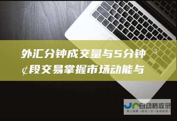 外汇分钟成交量与5分钟波段交易 掌握市场动能与获利时机