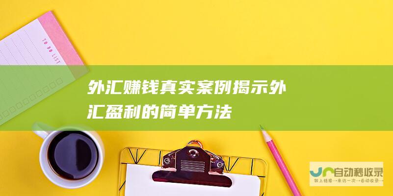 外汇赚钱真实案例 揭示外汇盈利的简单方法