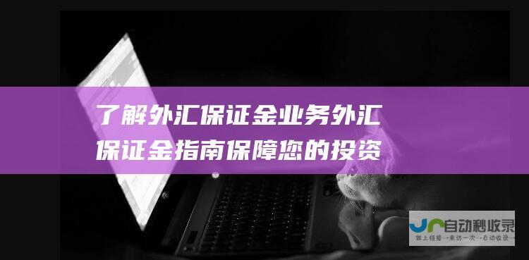 了解外汇保证金业务 外汇保证金指南 保障您的投资