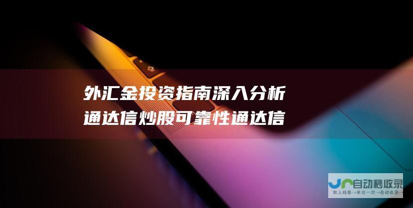 外汇金投资指南 深入分析通达信炒股可靠性 通达信开户炒外汇金靠谱吗