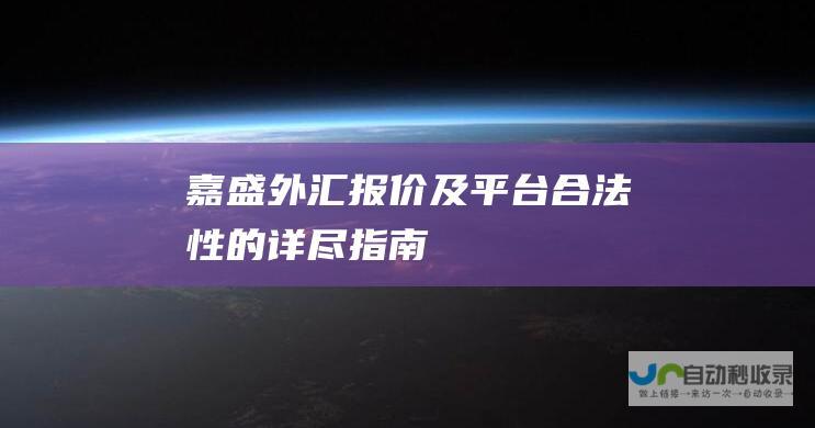 嘉盛外汇报价及平台合法性的详尽指南