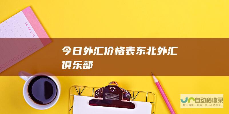 今日外汇价格表 东北外汇俱乐部