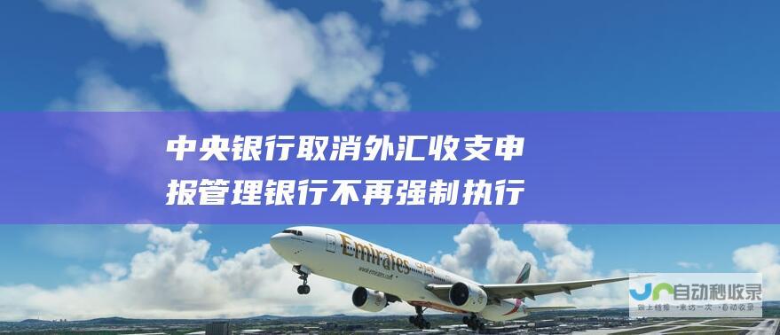 中央银行取消外汇收支申报管理 银行不再强制执行外汇交易 取消支付外汇备案