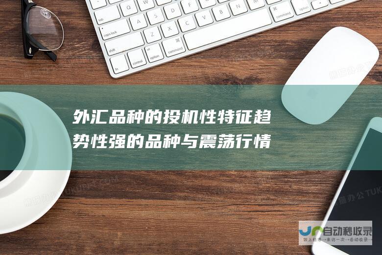 外汇品种的投机性特征 趋势性强的品种与震荡行情较多的品种