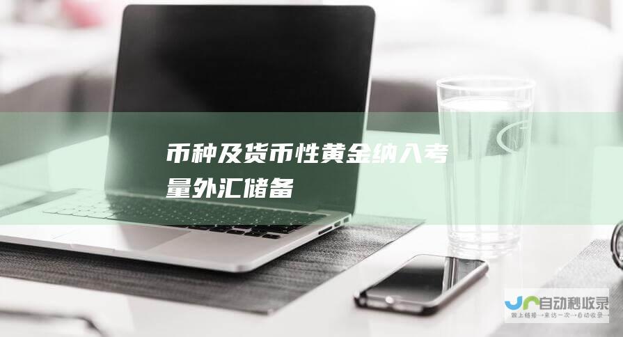 币种及货币性黄金纳入考量 外汇储备