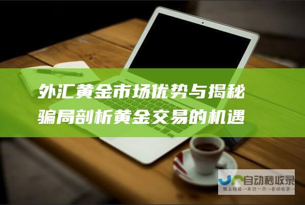 外汇黄金市场 优势与揭秘骗局 剖析黄金交易的机遇与风险