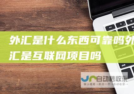 外汇是什么东西可靠吗 外汇是互联网项目吗