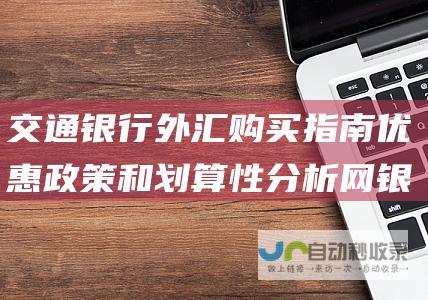 交通银行外汇购买指南 优惠政策和划算性分析 网银交易流程